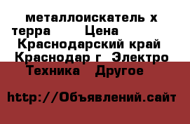 металлоискатель х-терра 705 › Цена ­ 25 000 - Краснодарский край, Краснодар г. Электро-Техника » Другое   